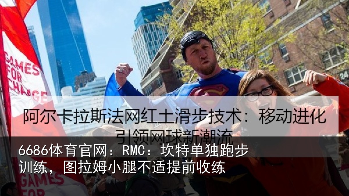 6686体育官网：RMC：坎特单独跑步训练，图拉姆小腿不适提前收练