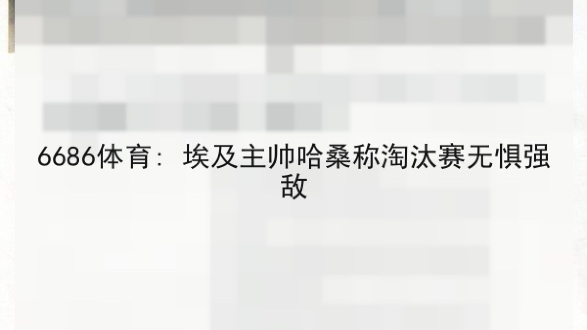 6686体育: 埃及主帅哈桑称淘汰赛无惧强敌 6686体育: 埃及主帅哈桑称淘汰赛无惧强敌