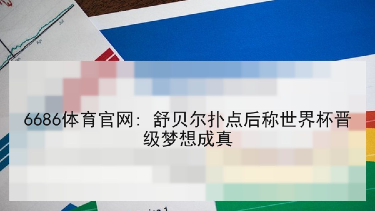 6686体育官网: 舒贝尔扑点后称世界杯晋级梦想成真 6686体育官网: 舒贝尔扑点后称世界杯晋级梦想成真