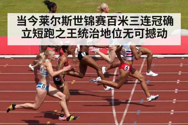 当今莱尔斯世锦赛百米三连冠确立短跑之王统治地位无可撼动