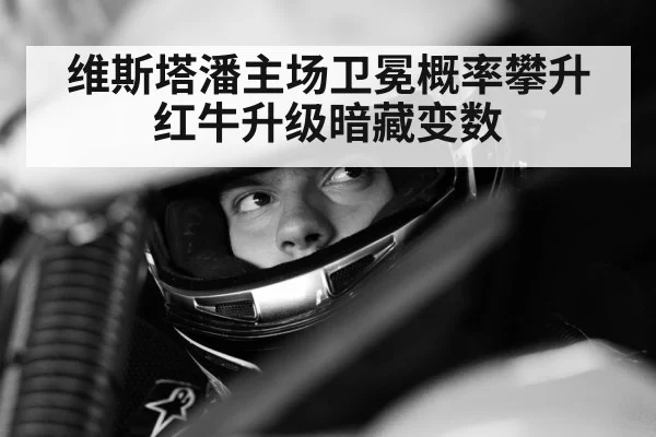 维斯塔潘主场卫冕概率攀升红牛升级暗藏变数