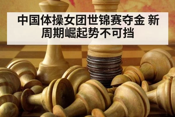 中国体操女团世锦赛夺金 新周期崛起势不可挡
