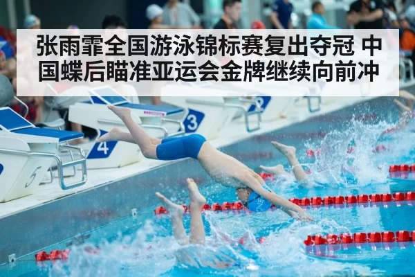 张雨霏全国游泳锦标赛复出夺冠 中国蝶后瞄准亚运会金牌继续向前冲