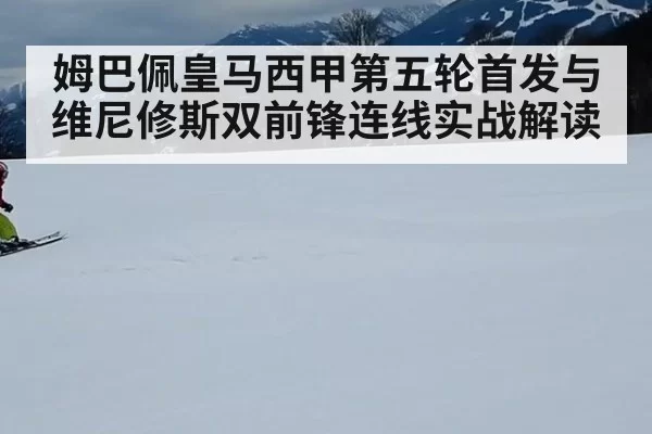 姆巴佩皇马西甲第五轮首发与维尼修斯双前锋连线实战解读