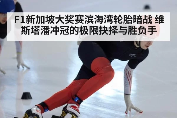 F1新加坡大奖赛滨海湾轮胎暗战 维斯塔潘冲冠的极限抉择与胜负手
